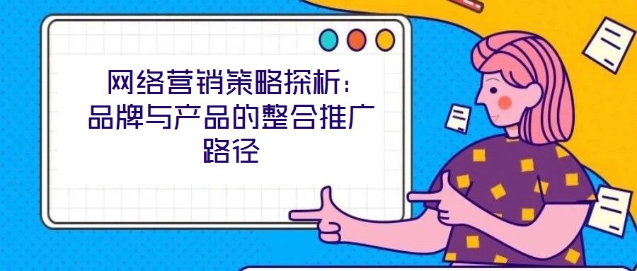 網絡營銷策略探析:品牌與產品的整合推廣路徑