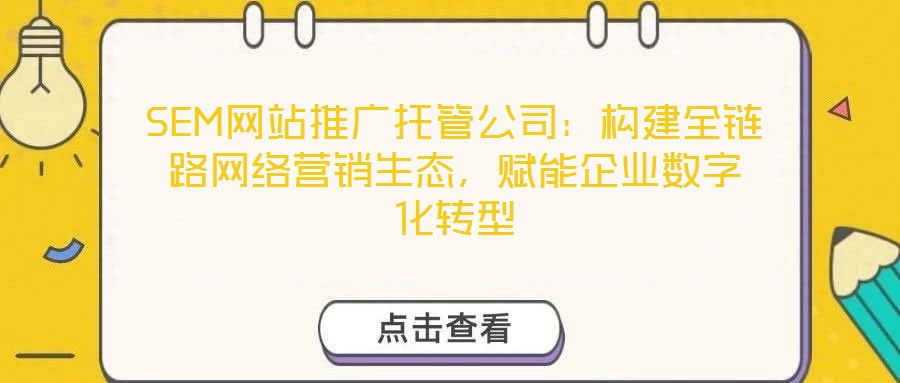 SEM網站推廣托管公司:構建全鏈路網絡營銷生態,賦能企業數字化轉型