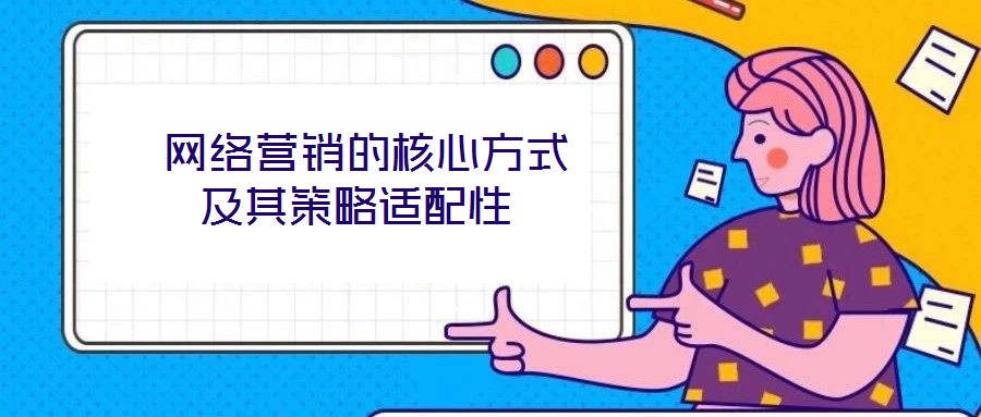 網絡營銷的核心方式及其策略適配性