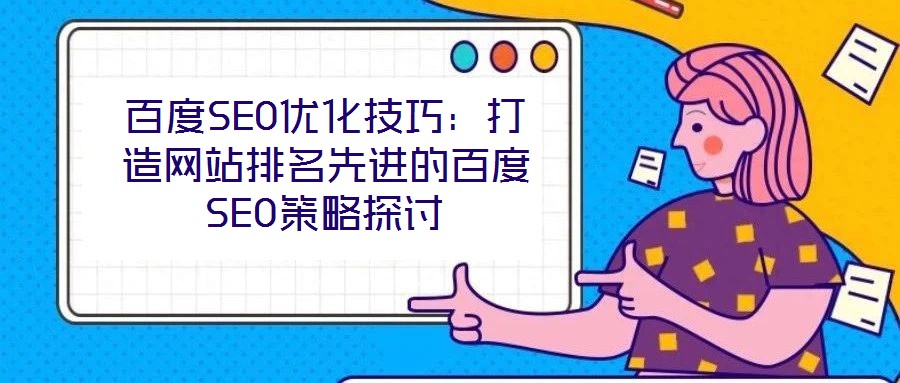 百度SEO優(yōu)化技巧:打造網(wǎng)站排名先進(jìn)的百度SEO策略探討