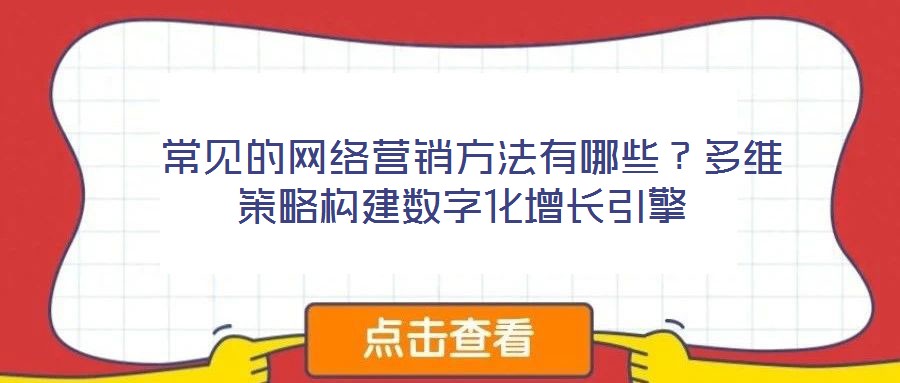 常見的網絡營銷方法有哪些?多維策略構建數字化增長引擎