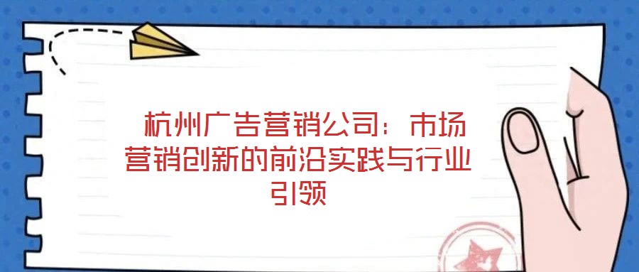 杭州廣告營銷公司:市場營銷創新的前沿實踐與行業引領