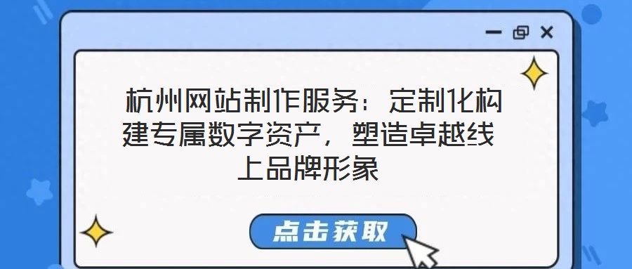 杭州網(wǎng)站制作服務(wù):定制化構(gòu)建專屬數(shù)字資產(chǎn),塑造卓越線上品牌形象