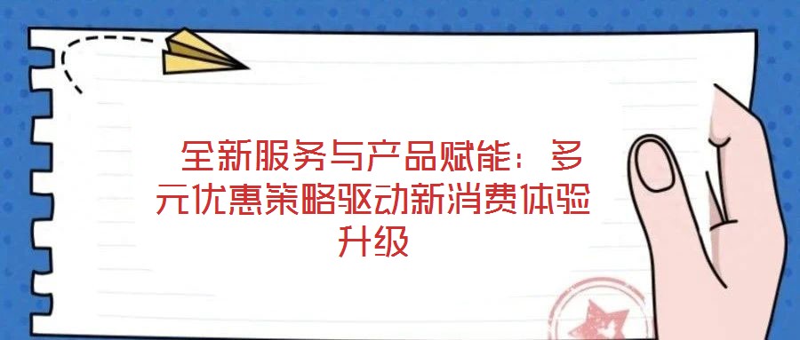 全新服務與產品賦能:多元優惠策略驅動新消費體驗升級