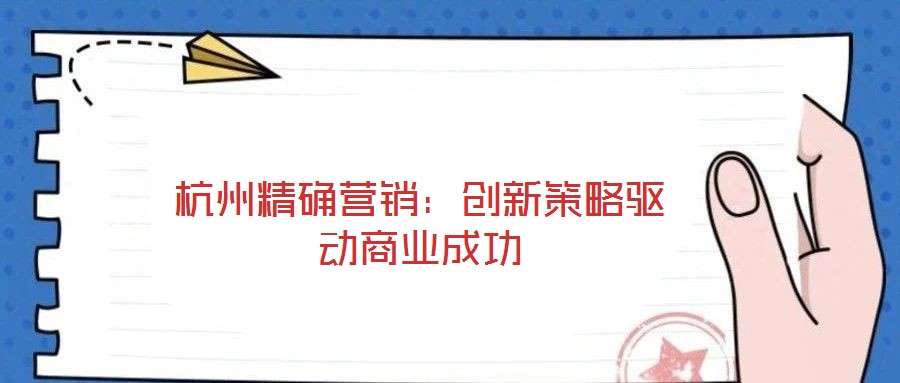 杭州精確營銷:創新策略驅動商業成功