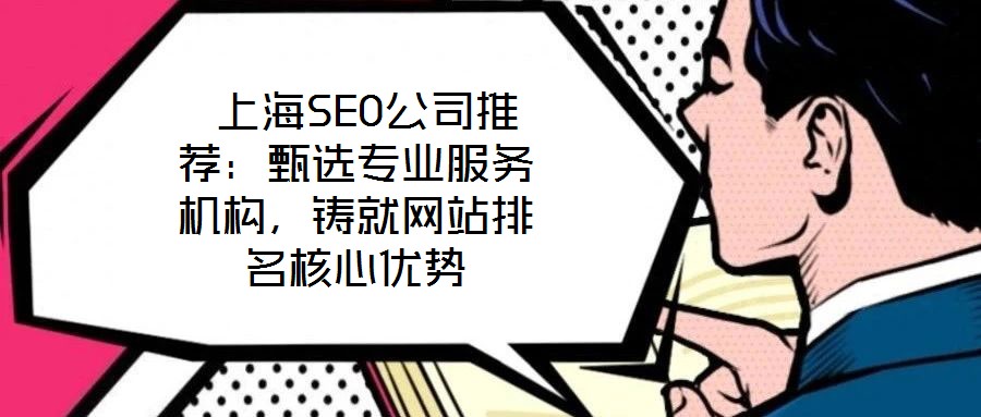 上海SEO公司推薦:甄選專業(yè)服務(wù)機(jī)構(gòu),鑄就網(wǎng)站排名核心優(yōu)勢(shì)