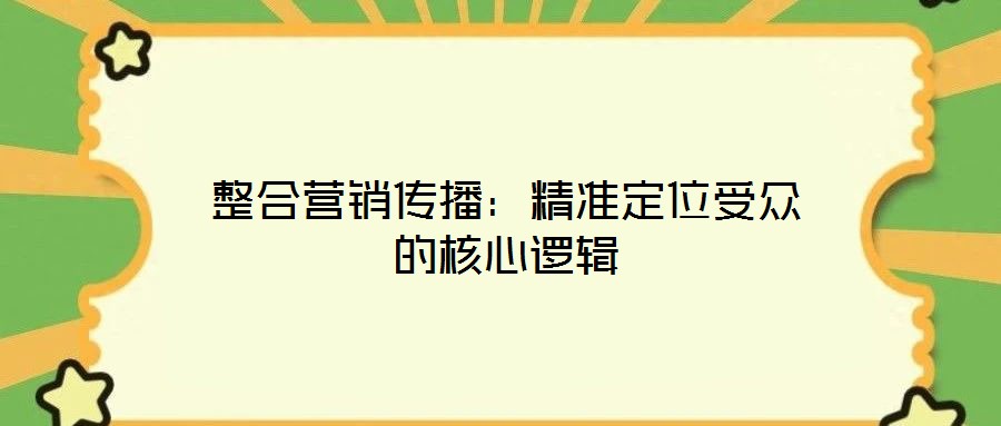 整合營銷傳播:精準定位受眾的核心邏輯