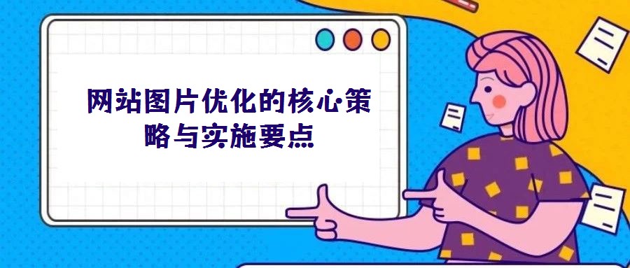 網(wǎng)站圖片優(yōu)化的核心策略與實施要點