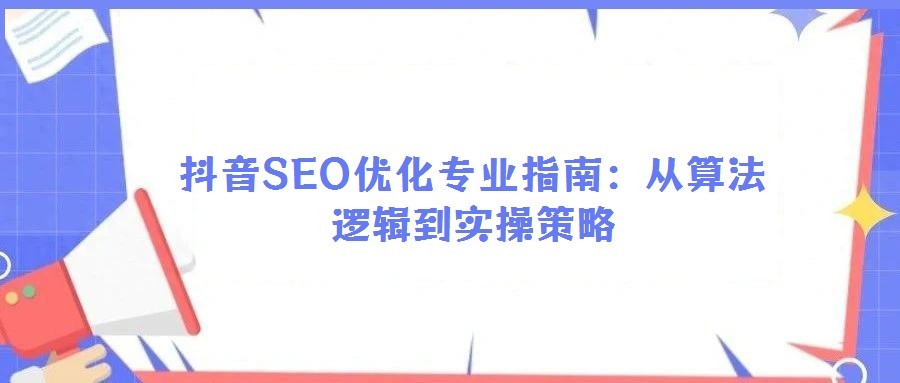 抖音SEO優(yōu)化專(zhuān)業(yè)指南：從算法邏輯到實(shí)操策略